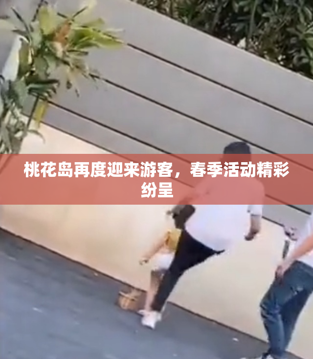 桃花岛再度迎来游客，春季活动精彩纷呈