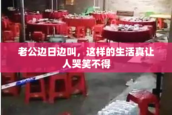 老公边日边叫，这样的生活真让人哭笑不得