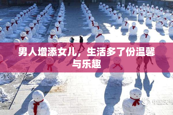 男人增添女儿，生活多了份温馨与乐趣
