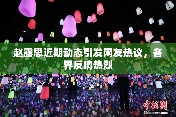 赵露思近期动态引发网友热议，各界反响热烈