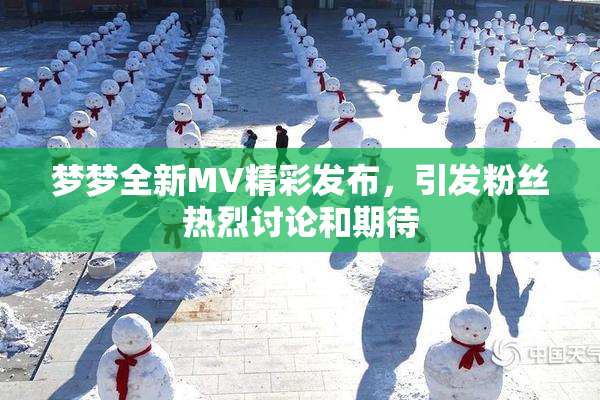 梦梦全新MV精彩发布，引发粉丝热烈讨论和期待