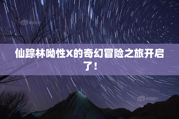 仙踪林呦性X的奇幻冒险之旅开启了！