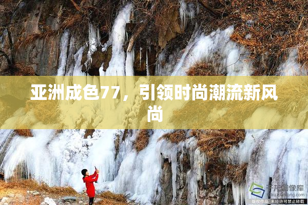 亚洲成色77，引领时尚潮流新风尚