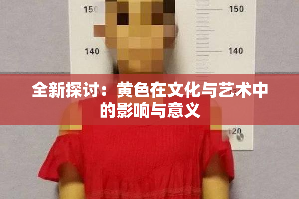 全新探讨：黄色在文化与艺术中的影响与意义