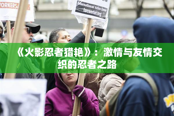 《火影忍者猎艳》：激情与友情交织的忍者之路