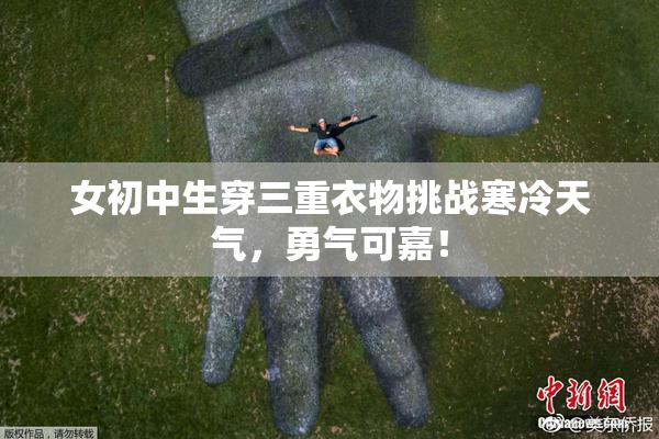 女初中生穿三重衣物挑战寒冷天气，勇气可嘉！