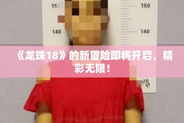 《龙珠18》的新冒险即将开启，精彩无限！