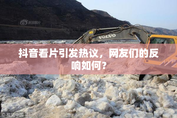 抖音看片引发热议，网友们的反响如何？
