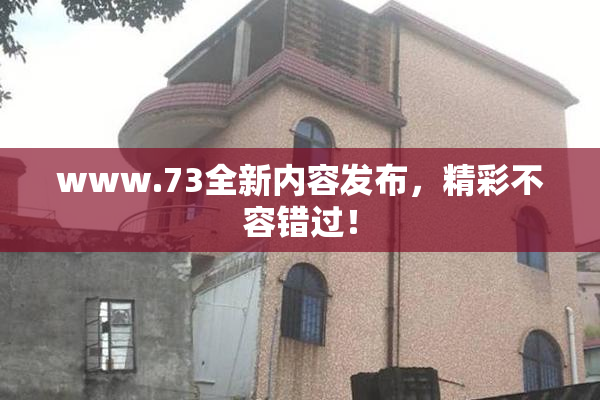 www.73全新内容发布，精彩不容错过！