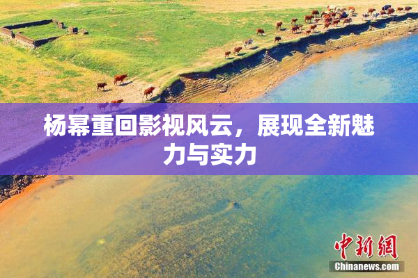 杨幂重回影视风云，展现全新魅力与实力