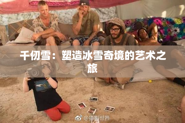 千仞雪：塑造冰雪奇境的艺术之旅