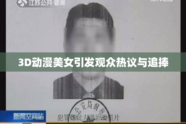3D动漫美女引发观众热议与追捧