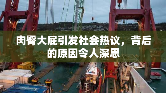肉臀大屁引发社会热议，背后的原因令人深思