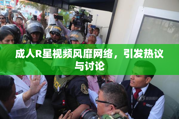 成人R星视频风靡网络，引发热议与讨论