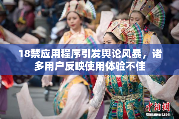 18禁应用程序引发舆论风暴，诸多用户反映使用体验不佳