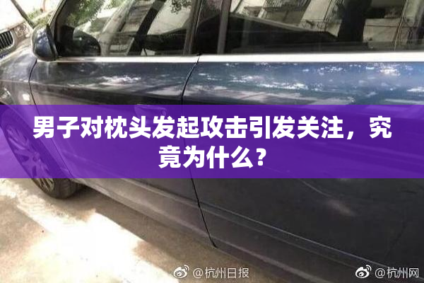 男子对枕头发起攻击引发关注，究竟为什么？