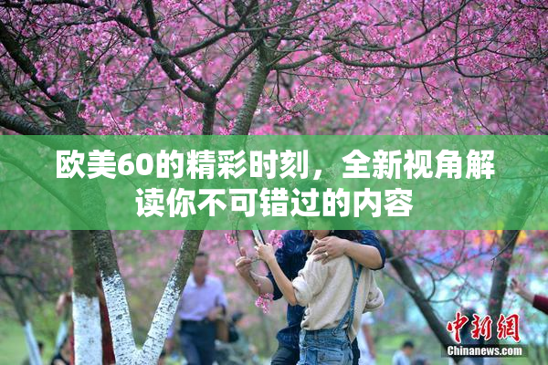 欧美60的精彩时刻，全新视角解读你不可错过的内容