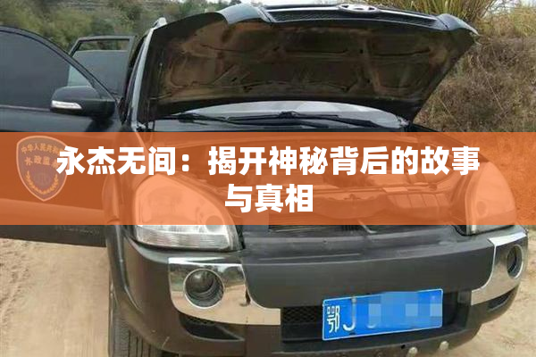 永杰无间：揭开神秘背后的故事与真相