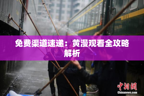 免费渠道速递：黄漫观看全攻略解析