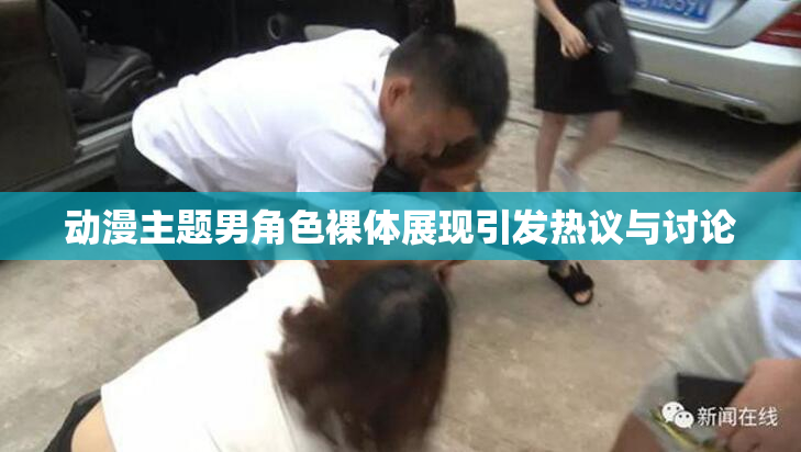 动漫主题男角色裸体展现引发热议与讨论