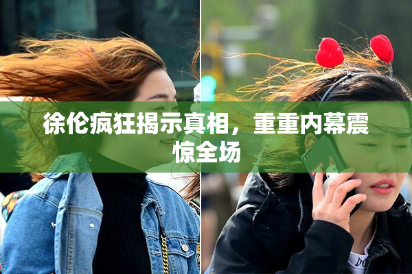 徐伦疯狂揭示真相，重重内幕震惊全场