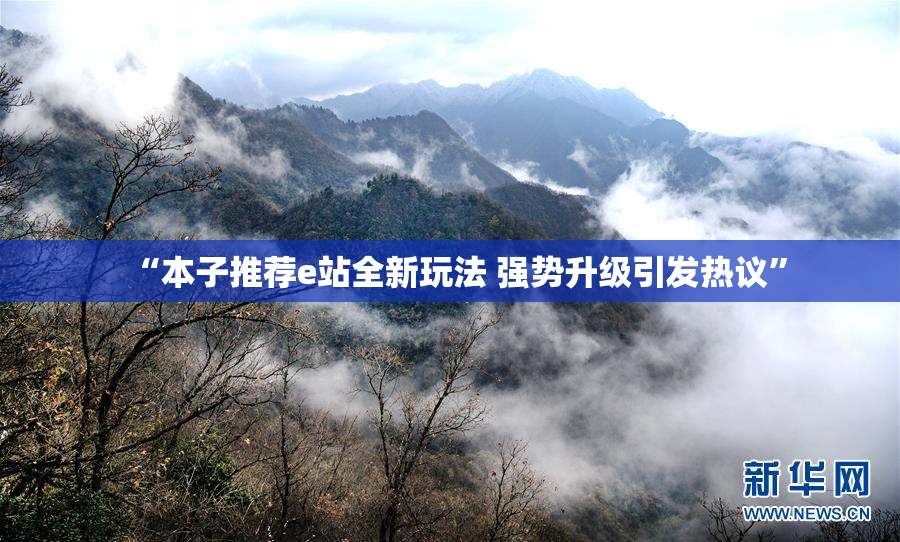“本子推荐e站全新玩法 强势升级引发热议”