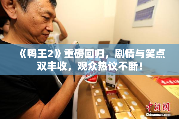 《鸭王2》重磅回归，剧情与笑点双丰收，观众热议不断！