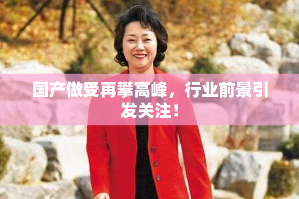 国产做受再攀高峰，行业前景引发关注！