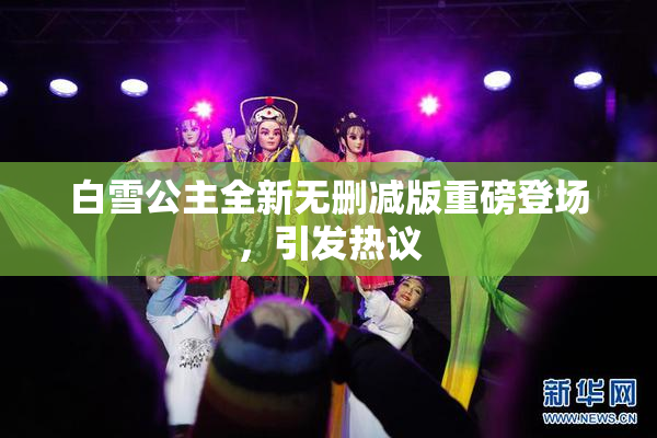 白雪公主全新无删减版重磅登场，引发热议