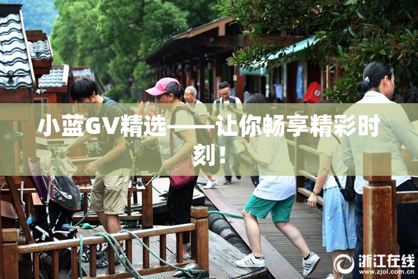 小蓝GV精选——让你畅享精彩时刻！