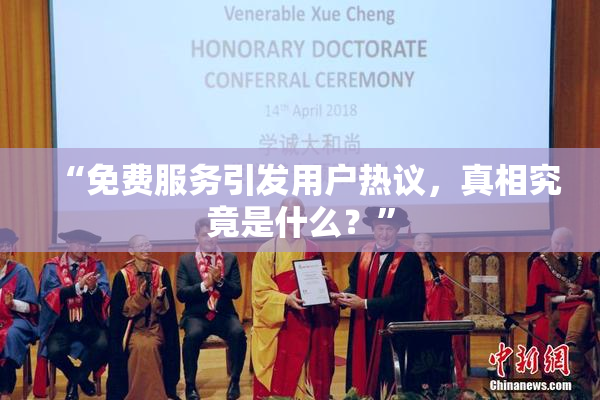 “免费服务引发用户热议，真相究竟是什么？”
