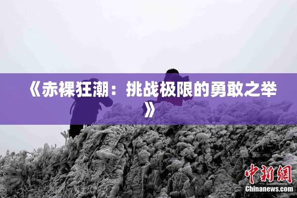 《赤裸狂潮：挑战极限的勇敢之举》