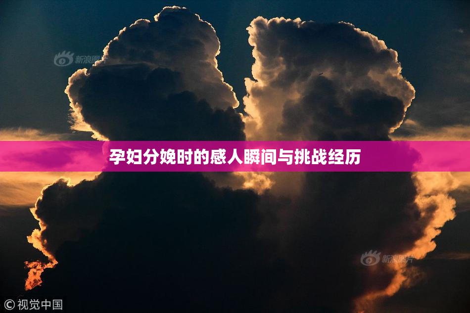 孕妇分娩时的感人瞬间与挑战经历