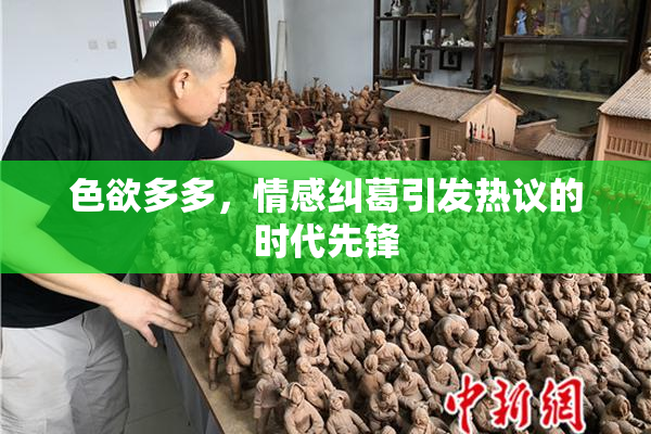 色欲多多，情感纠葛引发热议的时代先锋