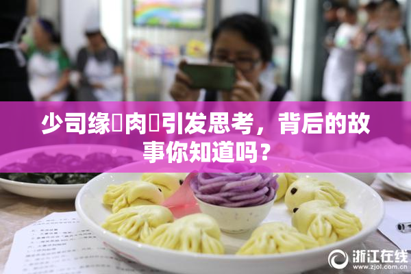 少司缘婬肉泬引发思考，背后的故事你知道吗？