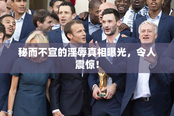 秘而不宣的淫辱真相曝光，令人震惊！