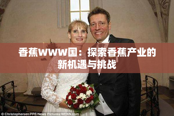 香蕉WWW国：探索香蕉产业的新机遇与挑战