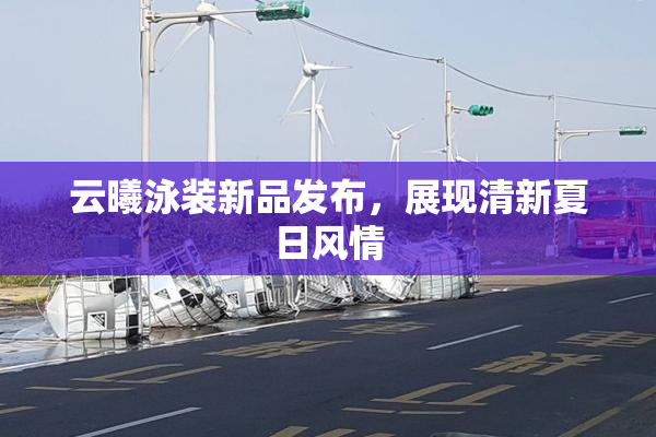 云曦泳装新品发布，展现清新夏日风情
