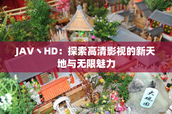 JAV丶HD：探索高清影视的新天地与无限魅力