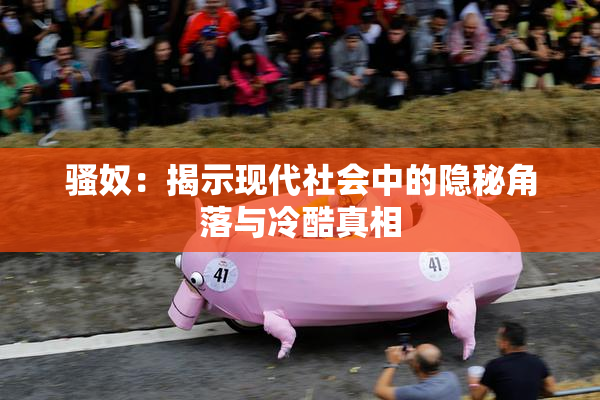骚奴：揭示现代社会中的隐秘角落与冷酷真相