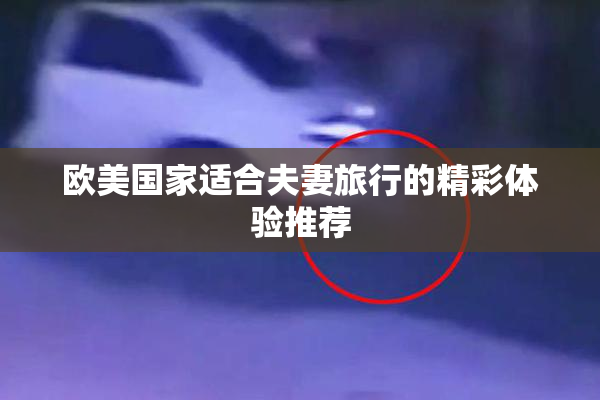 欧美国家适合夫妻旅行的精彩体验推荐
