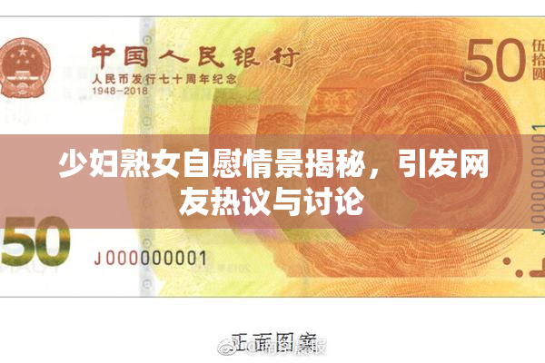 少妇熟女自慰情景揭秘，引发网友热议与讨论