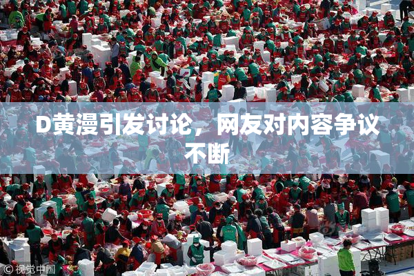 D黄漫引发讨论，网友对内容争议不断