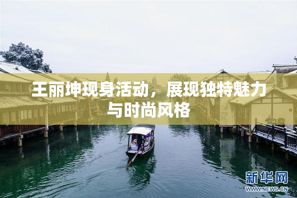 王丽坤现身活动，展现独特魅力与时尚风格