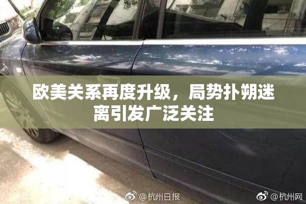 欧美关系再度升级，局势扑朔迷离引发广泛关注