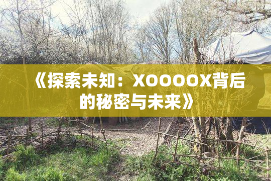 《探索未知：XOOOOX背后的秘密与未来》