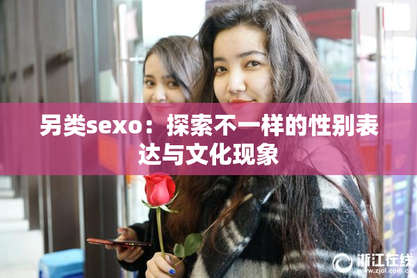 另类sexo：探索不一样的性别表达与文化现象