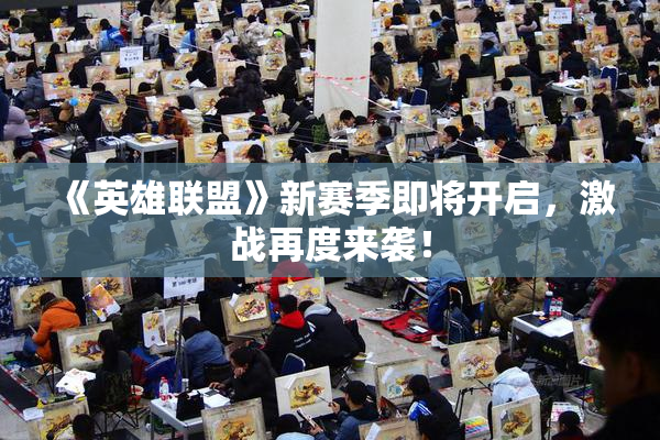 《英雄联盟》新赛季即将开启，激战再度来袭！