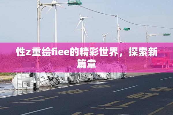 性z重绘fiee的精彩世界，探索新篇章