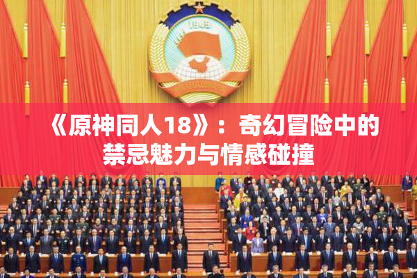 《原神同人18》：奇幻冒险中的禁忌魅力与情感碰撞